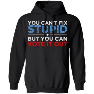 You Can't Fix Stupid But You Can Vote It Out Anti Donald Trump T-Shirts, Hoodies, Sweatshirt 9 You Cant Fix Stupid But You Can Vote It Out Anti Donald Trump T Shirts Hoodies Sweatshirt 6