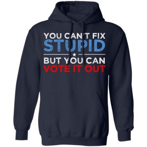You Can't Fix Stupid But You Can Vote It Out Anti Donald Trump T-Shirts, Hoodies, Sweatshirt 10 You Cant Fix Stupid But You Can Vote It Out Anti Donald Trump T Shirts Hoodies Sweatshirt 7