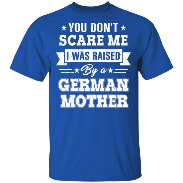 You Don’t Scare Me I Was Raised By A German Mother T-Shirts, Hoodies, Sweater