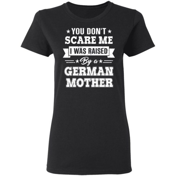 You Don’t Scare Me I Was Raised By A German Mother T-Shirts, Hoodies, Sweater