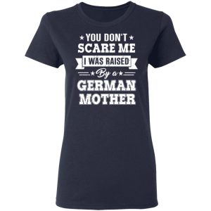 You Don’t Scare Me I Was Raised By A German Mother T-Shirts, Hoodies, Sweater 6 You Don't Scare Me I Was Raised By A German Mother T Shirts Hoodies Sweater 3