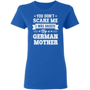 You Don’t Scare Me I Was Raised By A German Mother T-Shirts, Hoodies, Sweater 7 You Don't Scare Me I Was Raised By A German Mother T Shirts Hoodies Sweater 4