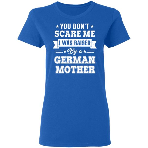 You Don’t Scare Me I Was Raised By A German Mother T-Shirts, Hoodies, Sweater