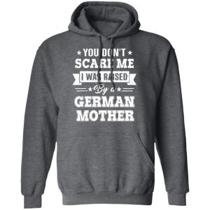 You Don’t Scare Me I Was Raised By A German Mother T-Shirts, Hoodies, Sweater 11 You Don't Scare Me I Was Raised By A German Mother T Shirts Hoodies Sweater 8