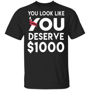 You Look Like You Deserve $1000 T-Shirts, Hoodies, Sweatshirt You Look Like You Deserve $1000 T-Shirts, Hoodies, Sweatshirt