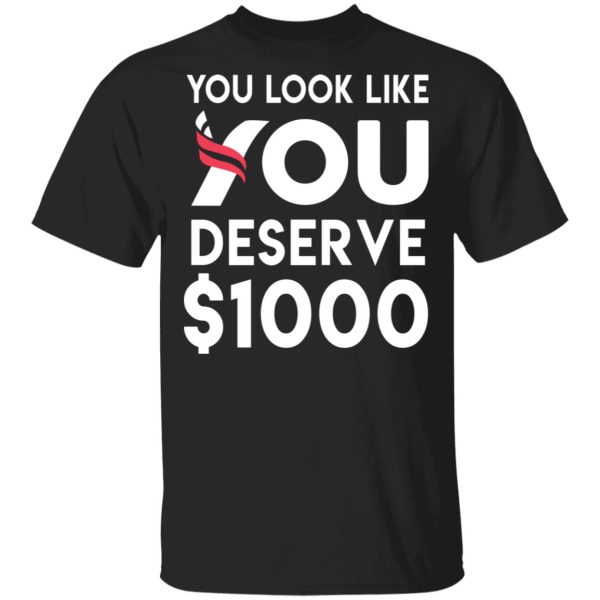 You Look Like You Deserve $1000 T-Shirts, Hoodies, Sweatshirt