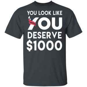 You Look Like You Deserve $1000 T-Shirts, Hoodies, Sweatshirt You Look Like You Deserve $1000 T-Shirts, Hoodies, Sweatshirt