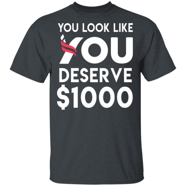 You Look Like You Deserve $1000 T-Shirts, Hoodies, Sweatshirt