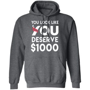 You Look Like You Deserve 1000 T Shirts Hoodies Sweatshirt 8