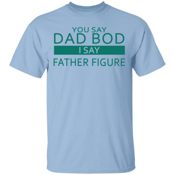 You Say Dad Bod I Say Father Figure Shirt