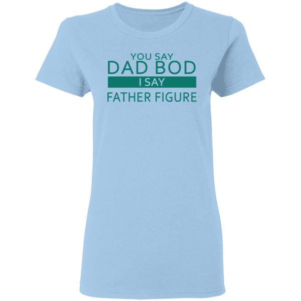 You Say Dad Bod I Say Father Figure Shirt