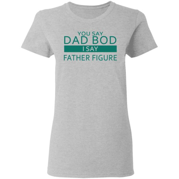 You Say Dad Bod I Say Father Figure Shirt