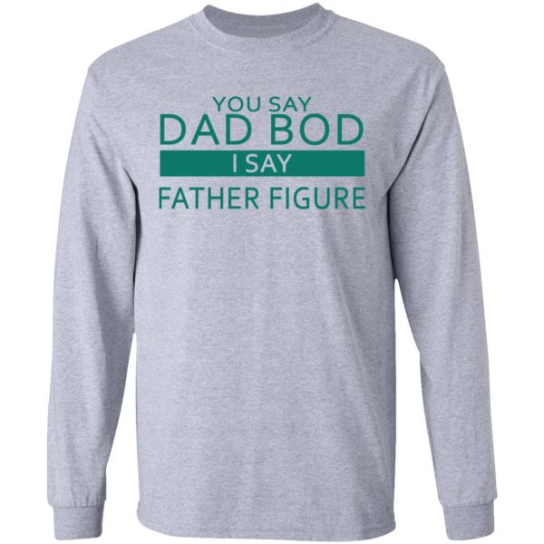 You Say Dad Bod I Say Father Figure Shirt