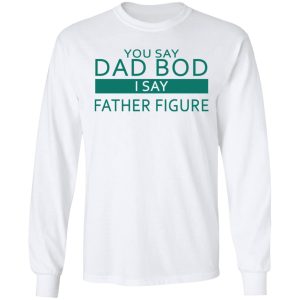 You Say Dad Bod I Say Father Figure Shirt 3