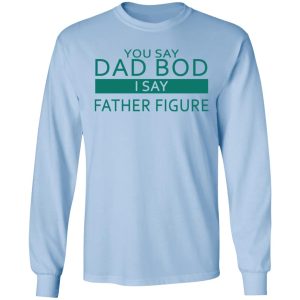 You Say Dad Bod I Say Father Figure Shirt 4