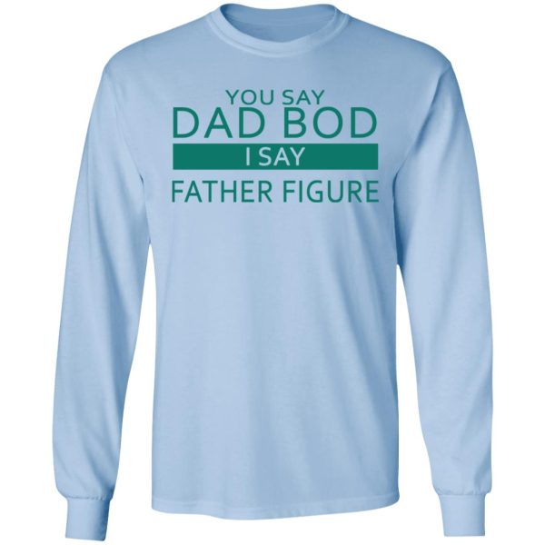 You Say Dad Bod I Say Father Figure Shirt