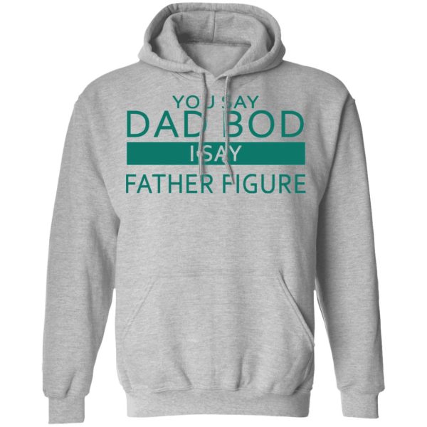 You Say Dad Bod I Say Father Figure Shirt