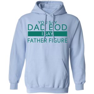 You Say Dad Bod I Say Father Figure Shirt 7
