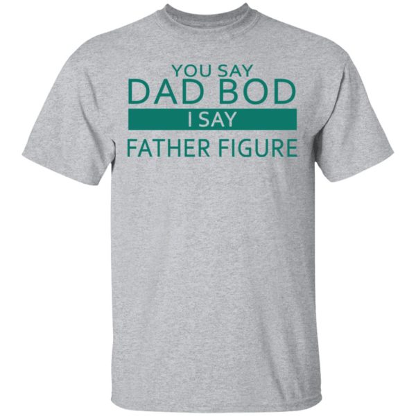 You Say Dad Bod I Say Father Figure Shirt