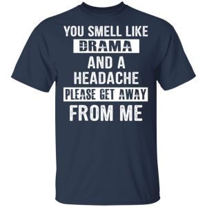 You Smell Like Drama And A Headache Please Get Away From Me T Shirts Hoodies Sweater 11