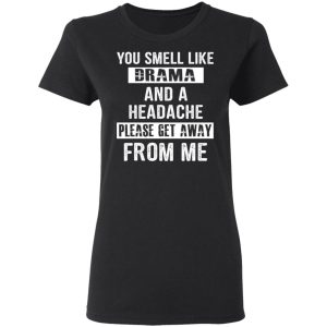 You Smell Like Drama And A Headache Please Get Away From Me T Shirts Hoodies Sweater 13