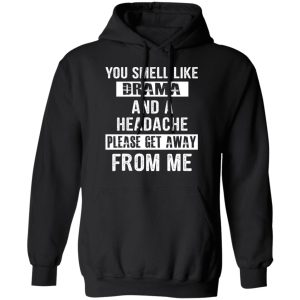 You Smell Like Drama And A Headache Please Get Away From Me T Shirts Hoodies Sweater 6