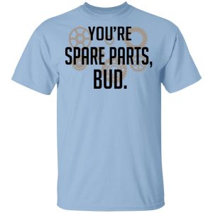 You’re Spare Parts Bud T-Shirts You’re Spare Parts Bud T-Shirts