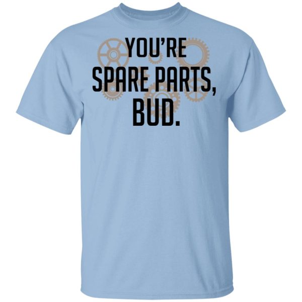 You’re Spare Parts Bud T-Shirts