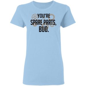 You&rsquo;re Spare Parts Bud T-Shirts