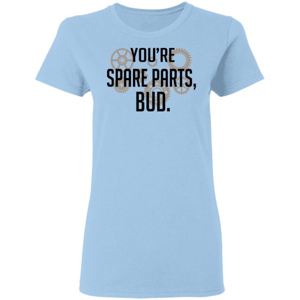 You’re Spare Parts Bud T-Shirts