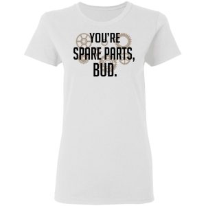 Youre Spare Parts Bud T Shirts 11