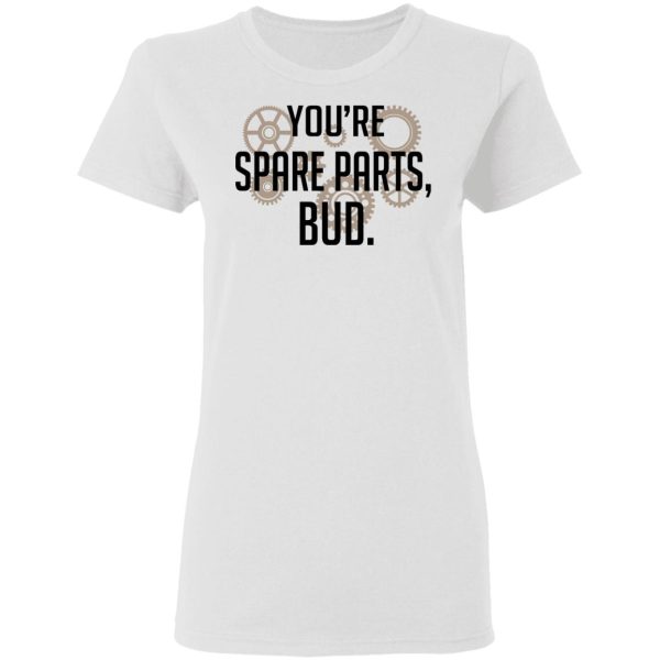 You’re Spare Parts Bud T-Shirts