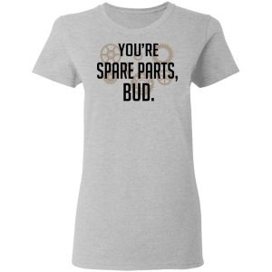 Youre Spare Parts Bud T Shirts 12