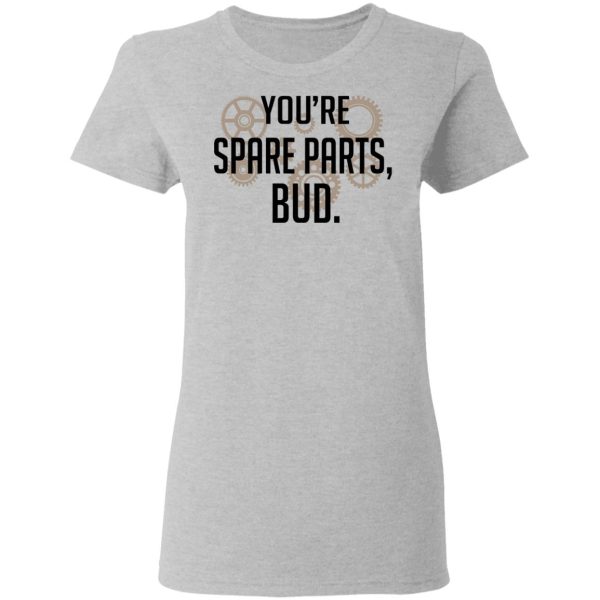 You’re Spare Parts Bud T-Shirts