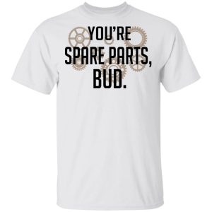 Youre Spare Parts Bud T Shirts 8