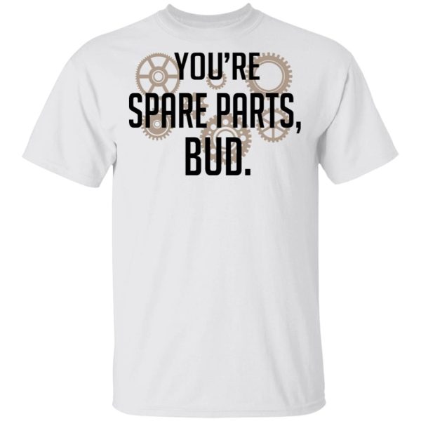 You’re Spare Parts Bud T-Shirts