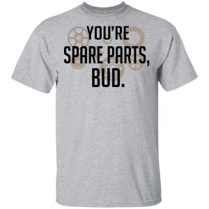 Youre Spare Parts Bud T Shirts 9