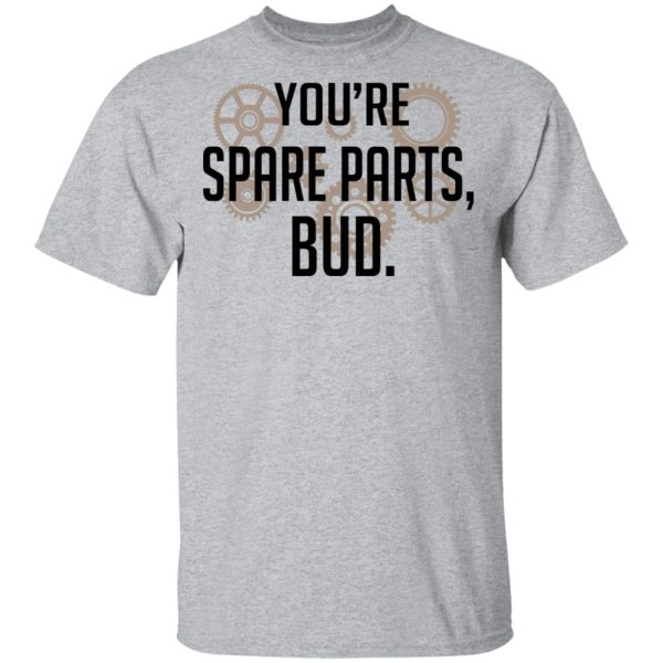 You’re Spare Parts Bud T-Shirts