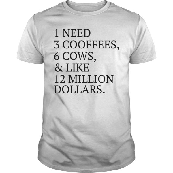 1 need 3 cooffees 6 cows and like 12 million dollars shirt, hoodie