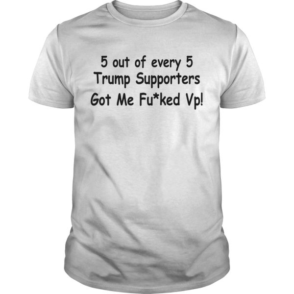 5 out of every 5 Trump supporters got me fucked Vp shirt – NextlevelA