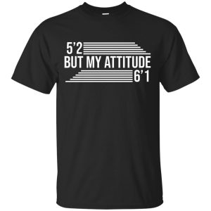 5&rsquo;2 but my attitude 6&rsquo;1 t-shirt, hoodie, long sleeve