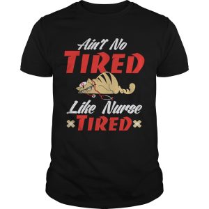 Ain&rsquo;t to tired like nurse tired cat shirt, hoodie, long sleeve
