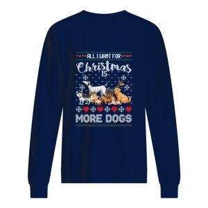 All I want for Christmas is more dogs sweater, sweatshirt