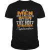 All Men Are Created Equal But Only The Best Are Born In September shirt