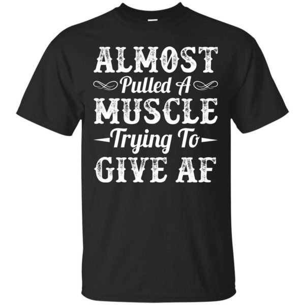 Almost Pulled A Muscle Trying To Give AF shirt, long sleeve, tank top