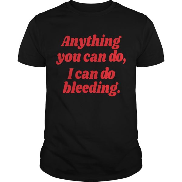 Anything you can do I can do bleeding shirt, hoodie