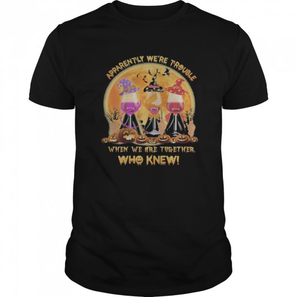 Apparently We’re Trouble When We Are Together Who Knew Wine Halloween shirt