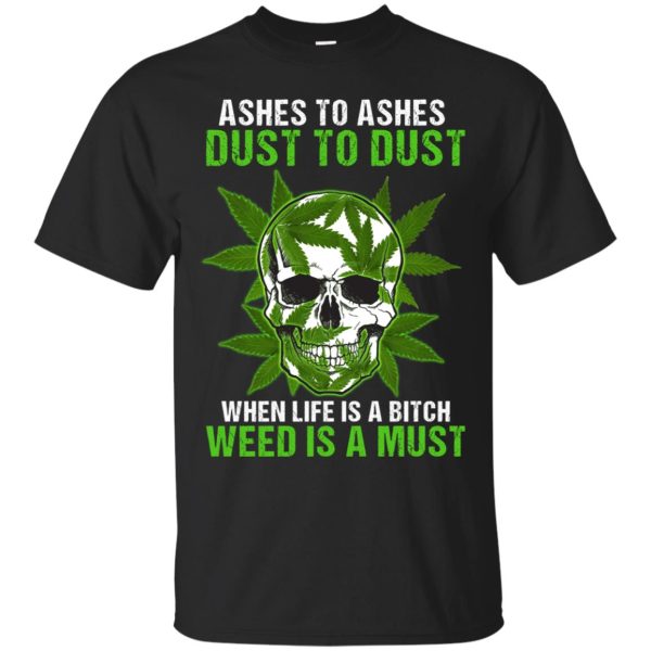 Ashes to ashes dust to dust when life is a bitch weed is a must shirt