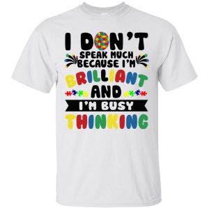 Autism I don&rsquo;t speak much because I&rsquo;m brilliant and I&rsquo;m busy thinking shirt