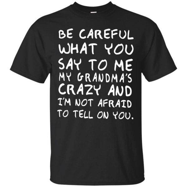 Be Careful What You Say To Me My Grandma’s Crazy shirt, hoodie, long sleeve